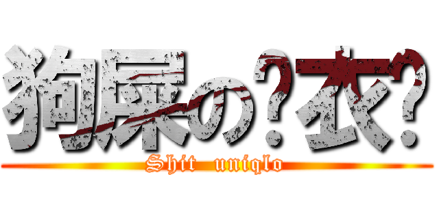 狗屎の优衣库 (Shit  uniqlo)