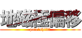 地磁極偏移 (pole　shift　)