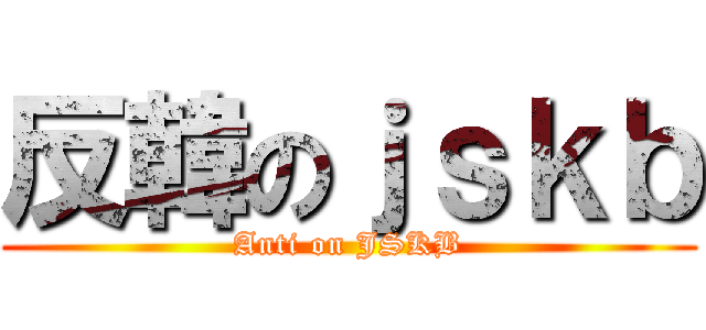 反韓のｊｓｋｂ (Anti on JSKB)