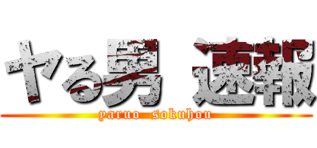 ヤる男 速報 (yaruo  sokuhou)