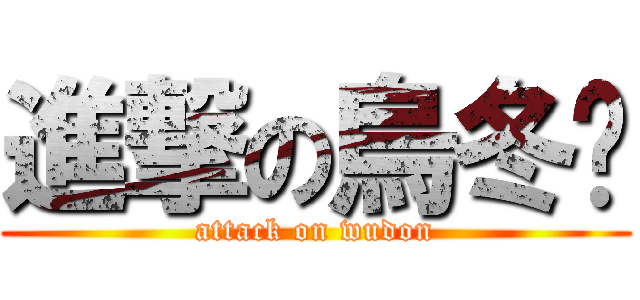 進撃の烏冬麵 (attack on wudon)