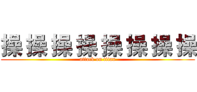 操 操 操 操 操 操 操 操 (attack on titan)
