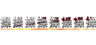 操 操 操 操 操 操 操 操 (attack on titan)