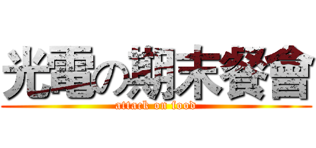 光電の期末餐會 (attack on food)