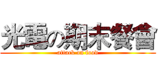光電の期末餐會 (attack on food)