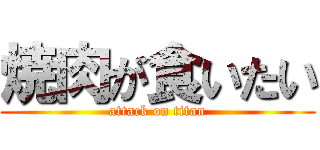 焼肉が食いたい (attack on titan)