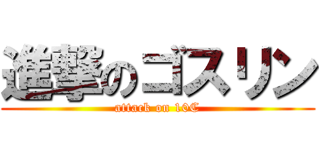 進撃のゴスリン (attack on 10C)