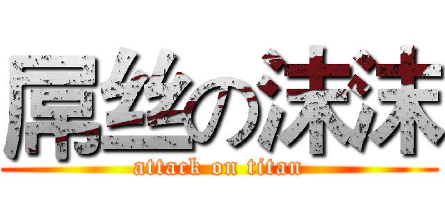 屌丝の沫沫 (attack on titan)