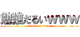 勉強だるいｗｗｗ (Benkyo is darui)
