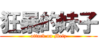 狂暴的妹子 (attack on Meiz)
