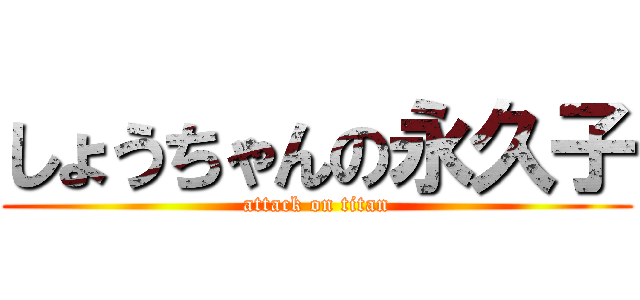 しょうちゃんの永久子 (attack on titan)