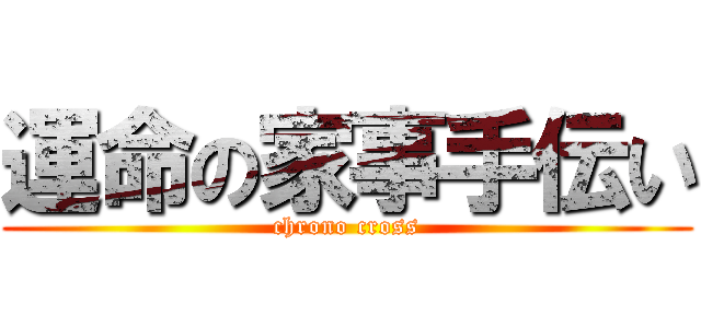 運命の家事手伝い (chrono cross)