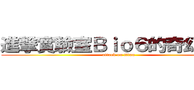 進撃實驗室Ｂｉｏ６的奇幻之旅 (attack on titan)