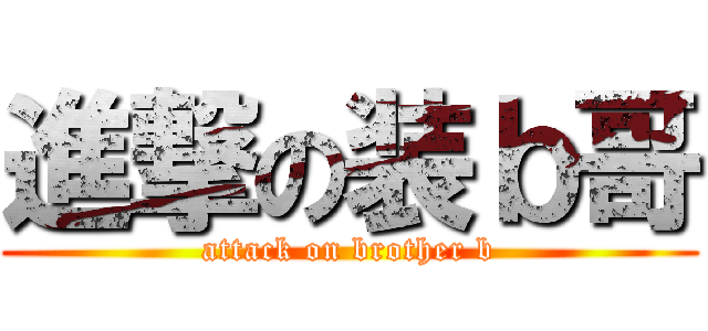 進撃の装ｂ哥 (attack on brother b)