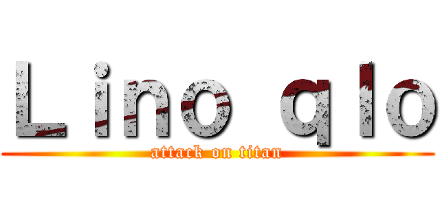 Ｌｉｎｏ ｑｌｏ (attack on titan)