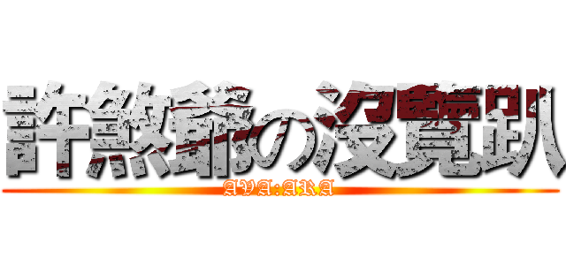 許煞爺の沒覽趴 (AVA:ARA)