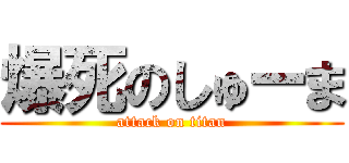 爆死のしゅーま (attack on titan)