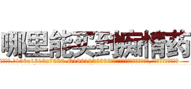 哪里能买到痴情药 (哪里能买到痴情药【电.话156x1318x7580-Q1991936399鑫宏药业】我们做的是长期生意,靠的是老客户长期支持
参考消息网2月20日报道 韩媒称，“剩女多、离婚率高的城市，房价一定会上涨。”这是中国经济学家金岩石2016年12月参加在上海举行的房地产相关论坛时说的话。
)