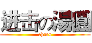 进击の湯圓 (chaos)