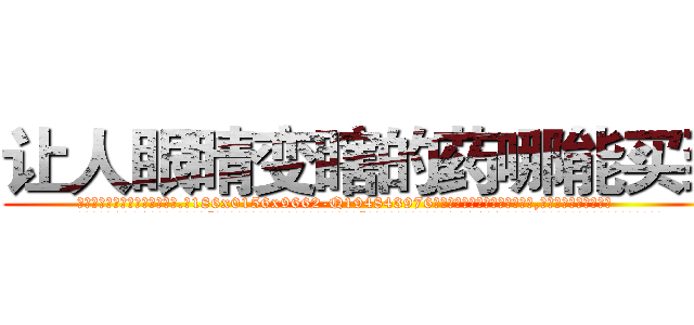 让人眼睛变瞎的药哪能买到 (让人眼睛变瞎的药哪能买到【电.话186x0156x9662-Q194843976林氏药业】我们做的是长期生意,靠的是老客户长期支持
参考消息网2月20日报道 韩媒称，“剩女多、离婚率高的城市，房价一定会上涨。”这是中国经济学家金岩石2016年12月参加在上海举行的房地产相关论坛时说的话。
)