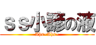 ｓｓ小諺の液 (Ahs~Ahs~)