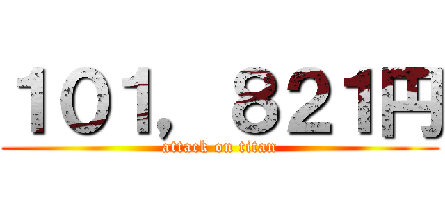 １０１，８２１円 (attack on titan)