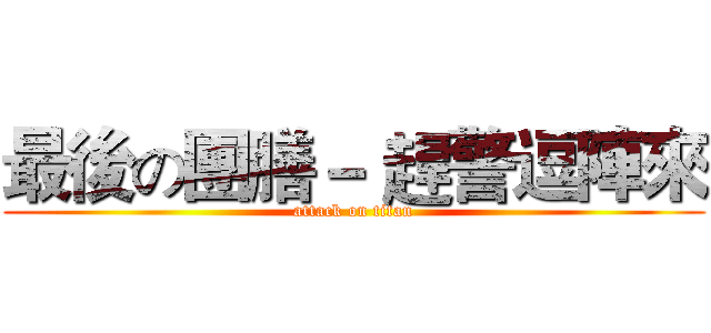 最後の團膳－ 趕警逗陣來 (attack on titan)