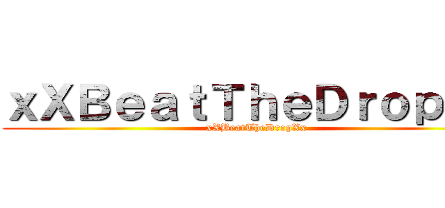 ｘＸＢｅａｔＴｈｅＤｒｏｐＸｘ (xXBeatTheDropXx)