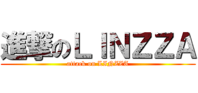 進撃のＬＩＮＺＺＡ (attack on LINZZA)
