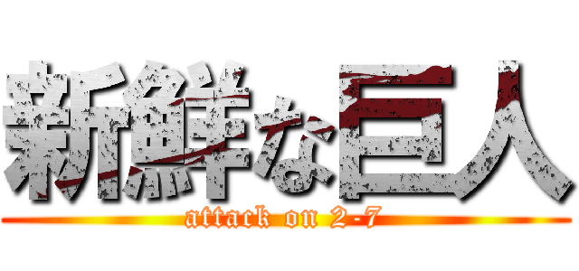 新鮮な巨人 (attack on 2-7)