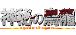 神秘の烏龍 (mystic oolong tea)