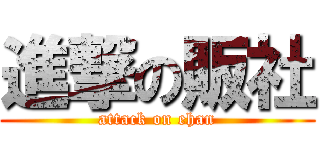 進撃の販社 (attack on ehan)