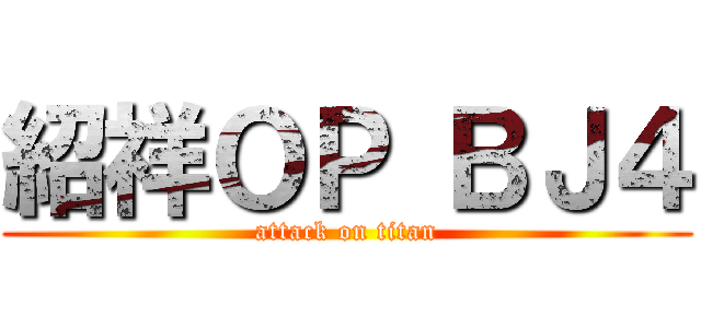 紹祥ＯＰ ＢＪ４ (attack on titan)