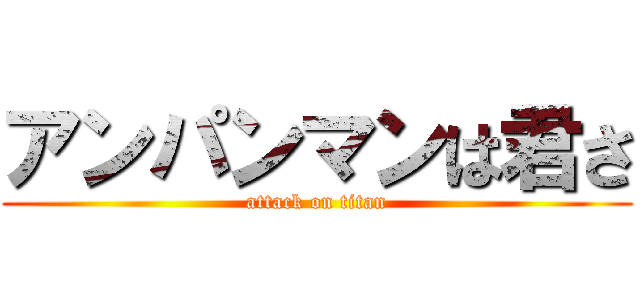 アンパンマンは君さ (attack on titan)