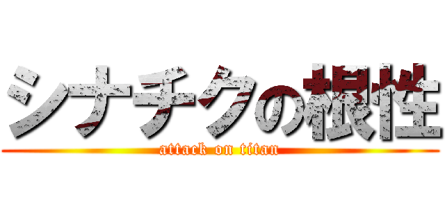 シナチクの根性 (attack on titan)