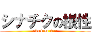 シナチクの根性 (attack on titan)