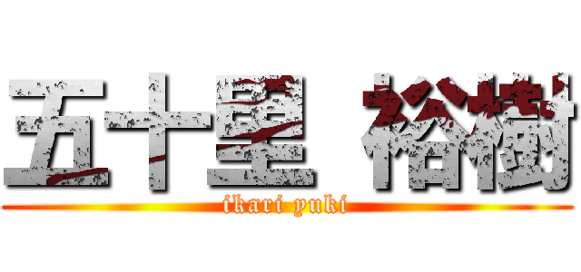 五十里 裕樹 (ikari yuki)