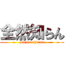 全然知らん (zenzen shiran)