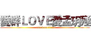 愛群ＬＯＶＥ愛孟玥殛 (attack on titan)
