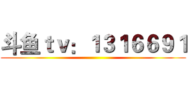 斗鱼ｔｖ：１３１６６９１ ()
