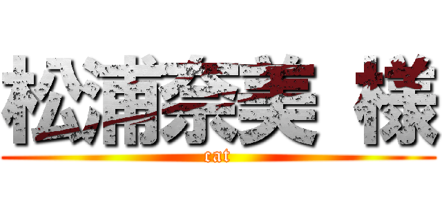 松浦奈美 様 (cat)