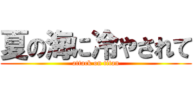 夏の海に冷やされて (attack on titan)