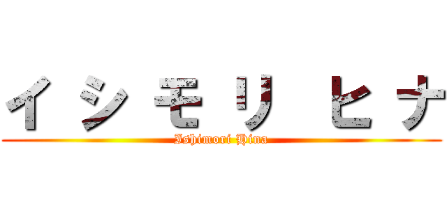 イ シ モ リ  ヒ ナ (Ishimori Hina)