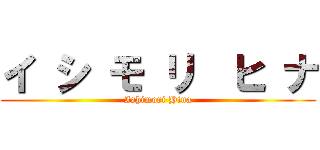 イ シ モ リ  ヒ ナ (Ishimori Hina)