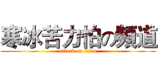寒冰苦力怕の頻道 (attack on titan)