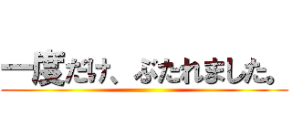 一度だけ、ぶたれました。 ()