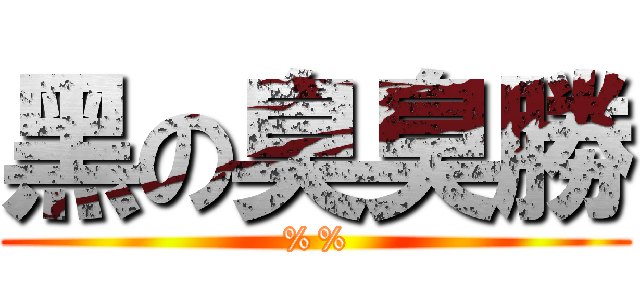 黑の臭臭勝 (%%)