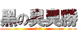 黑の臭臭勝 (%%)