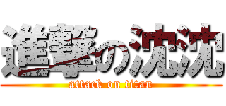 進撃の沈沈 (attack on titan)