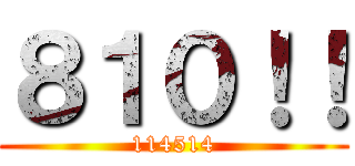 ８１０！！ (114514)